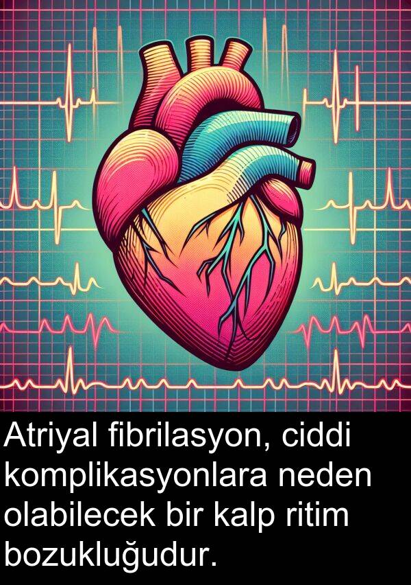 neden: Atriyal fibrilasyon, ciddi komplikasyonlara neden olabilecek bir kalp ritim bozukluğudur.