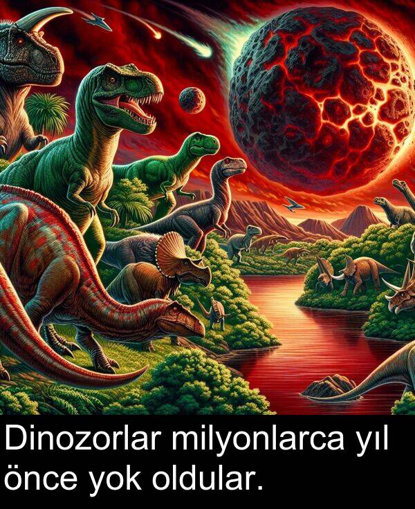 yok: Dinozorlar milyonlarca yıl önce yok oldular.