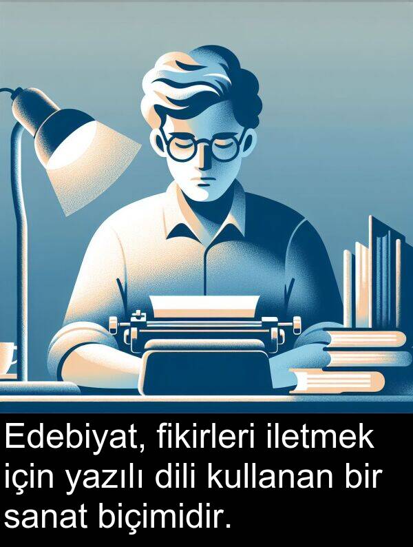 sanat: Edebiyat, fikirleri iletmek için yazılı dili kullanan bir sanat biçimidir.