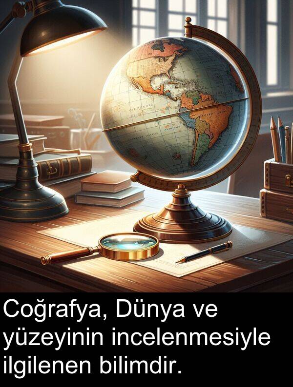 incelenmesiyle: Coğrafya, Dünya ve yüzeyinin incelenmesiyle ilgilenen bilimdir.