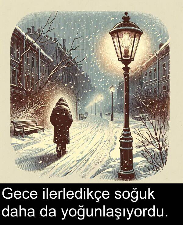 ilerledikçe: Gece ilerledikçe soğuk daha da yoğunlaşıyordu.