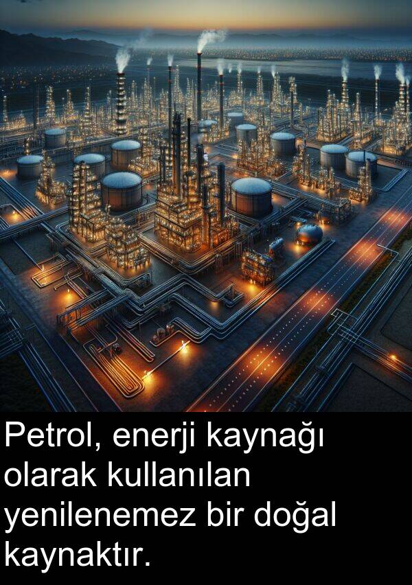 kaynaktır: Petrol, enerji kaynağı olarak kullanılan yenilenemez bir doğal kaynaktır.