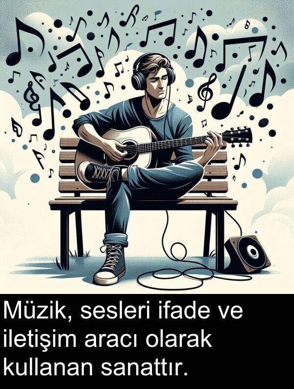 sanattır: Müzik, sesleri ifade ve iletişim aracı olarak kullanan sanattır.