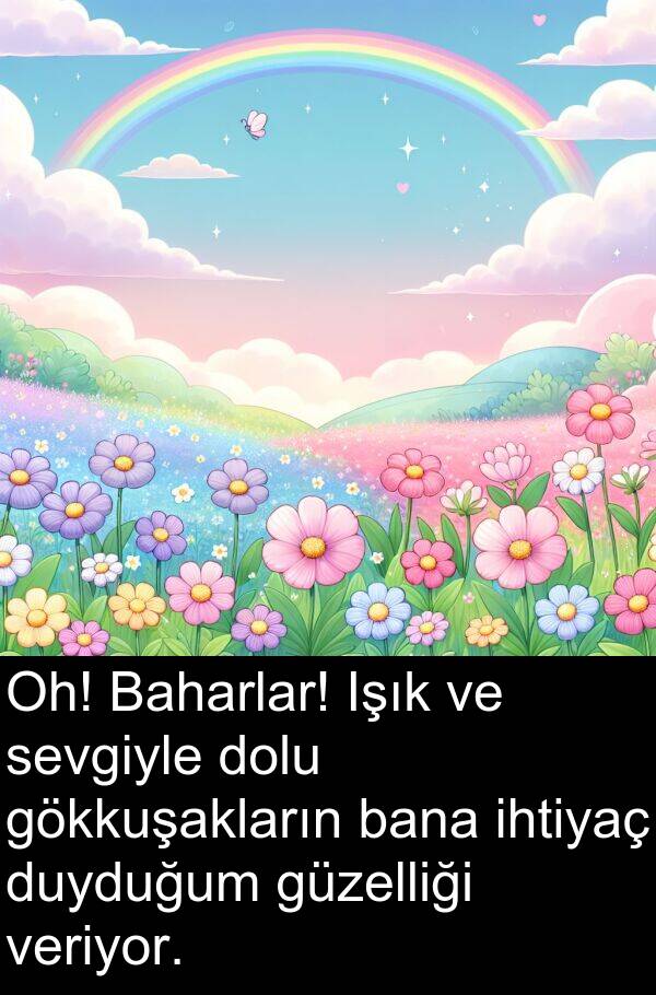 veriyor: Oh! Baharlar! Işık ve sevgiyle dolu gökkuşakların bana ihtiyaç duyduğum güzelliği veriyor.