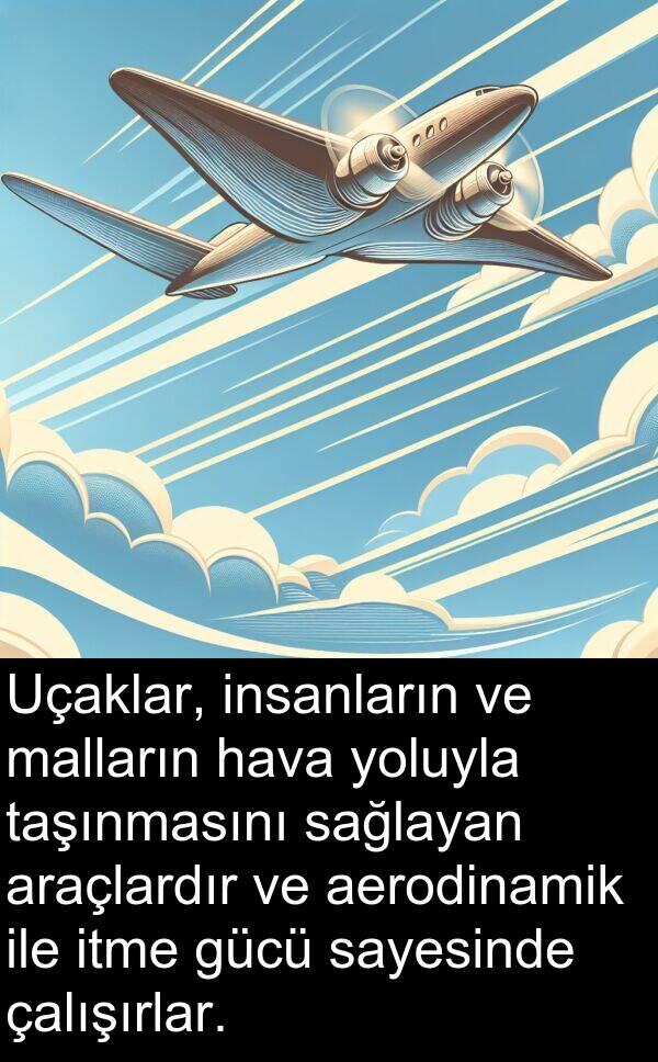 aerodinamik: Uçaklar, insanların ve malların hava yoluyla taşınmasını sağlayan araçlardır ve aerodinamik ile itme gücü sayesinde çalışırlar.