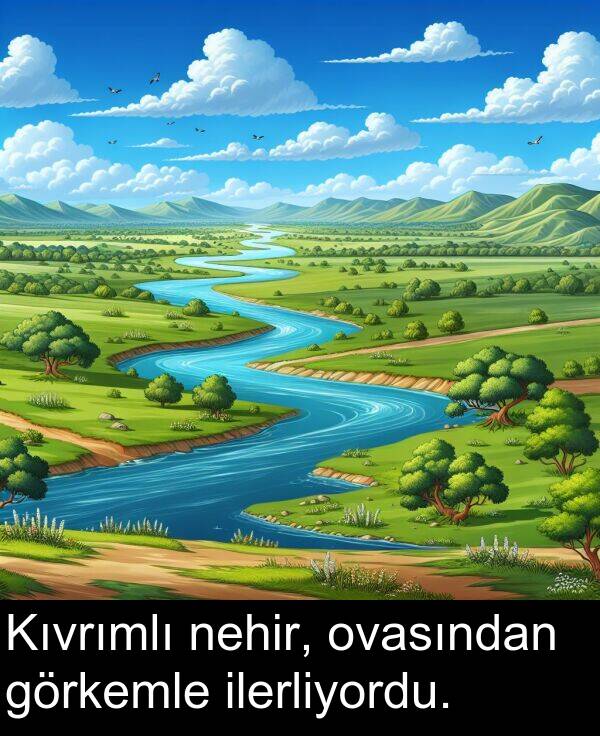 ilerliyordu: Kıvrımlı nehir, ovasından görkemle ilerliyordu.