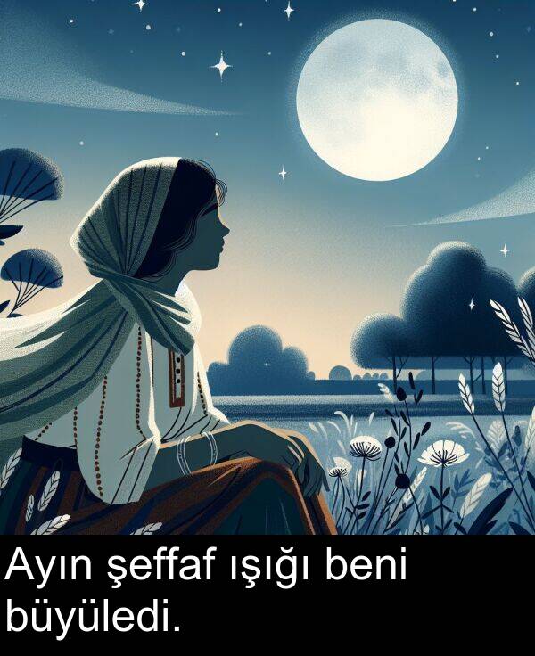 beni: Ayın şeffaf ışığı beni büyüledi.