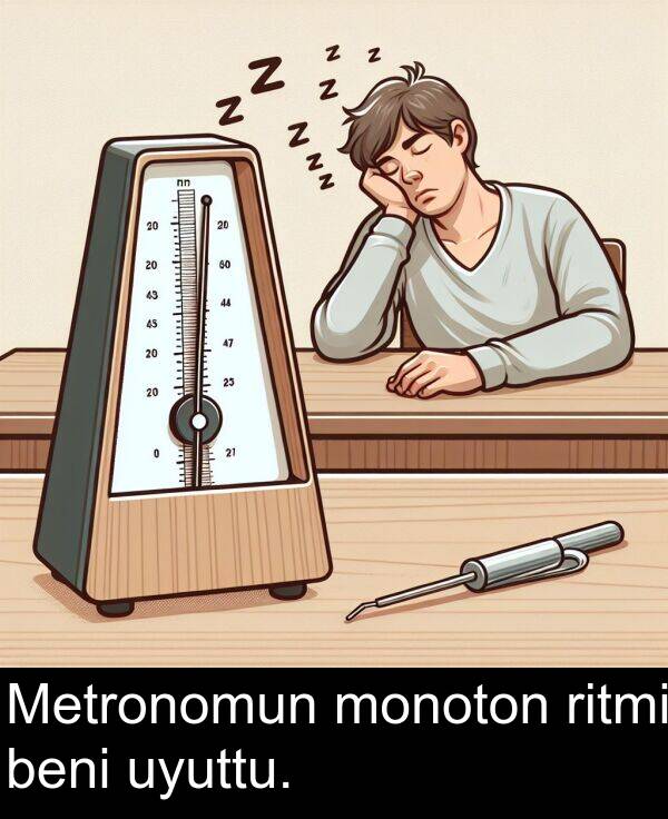 uyuttu: Metronomun monoton ritmi beni uyuttu.