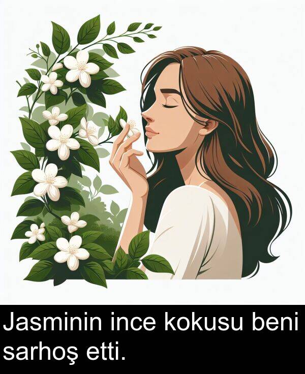 sarhoş: Jasminin ince kokusu beni sarhoş etti.