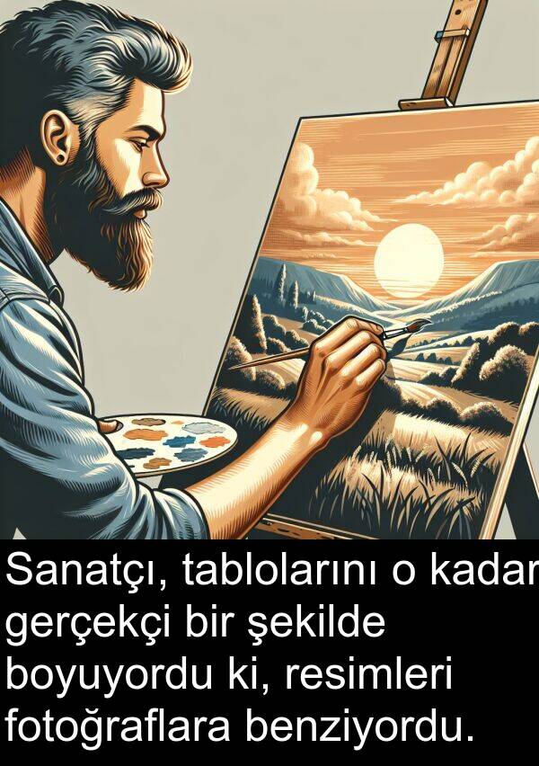 gerçekçi: Sanatçı, tablolarını o kadar gerçekçi bir şekilde boyuyordu ki, resimleri fotoğraflara benziyordu.