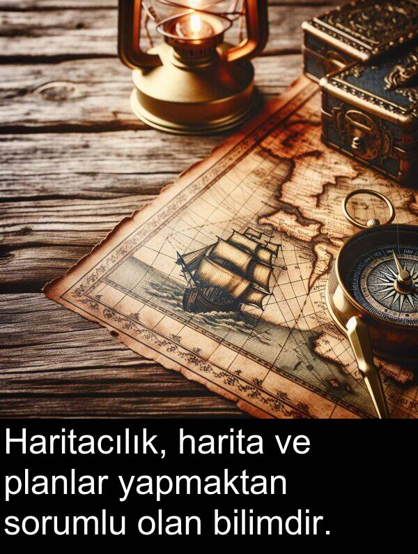 yapmaktan: Haritacılık, harita ve planlar yapmaktan sorumlu olan bilimdir.