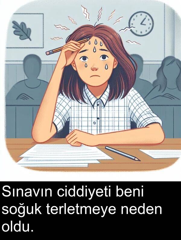 neden: Sınavın ciddiyeti beni soğuk terletmeye neden oldu.