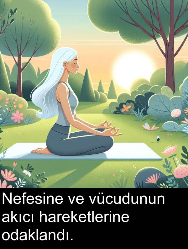 akıcı: Nefesine ve vücudunun akıcı hareketlerine odaklandı.