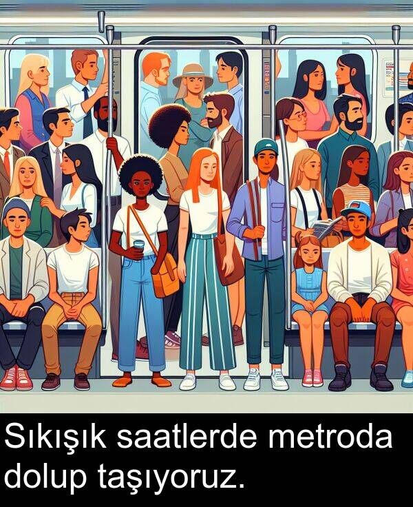 saatlerde: Sıkışık saatlerde metroda dolup taşıyoruz.