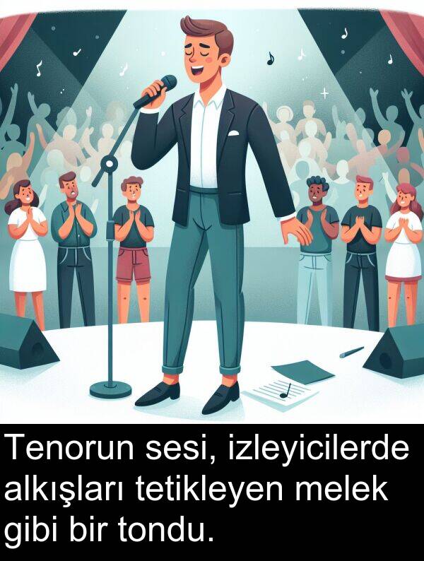 alkışları: Tenorun sesi, izleyicilerde alkışları tetikleyen melek gibi bir tondu.