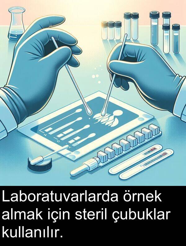 almak: Laboratuvarlarda örnek almak için steril çubuklar kullanılır.
