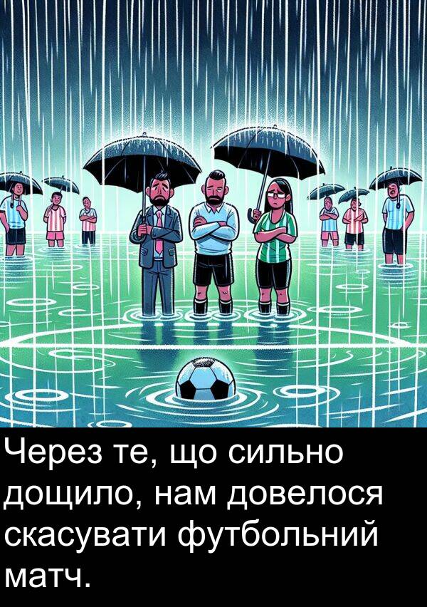 сильно: Через те, що сильно дощило, нам довелося скасувати футбольний матч.