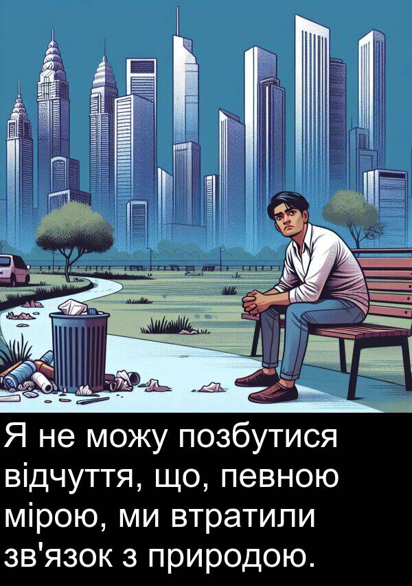 що: Я не можу позбутися відчуття, що, певною мірою, ми втратили зв'язок з природою.