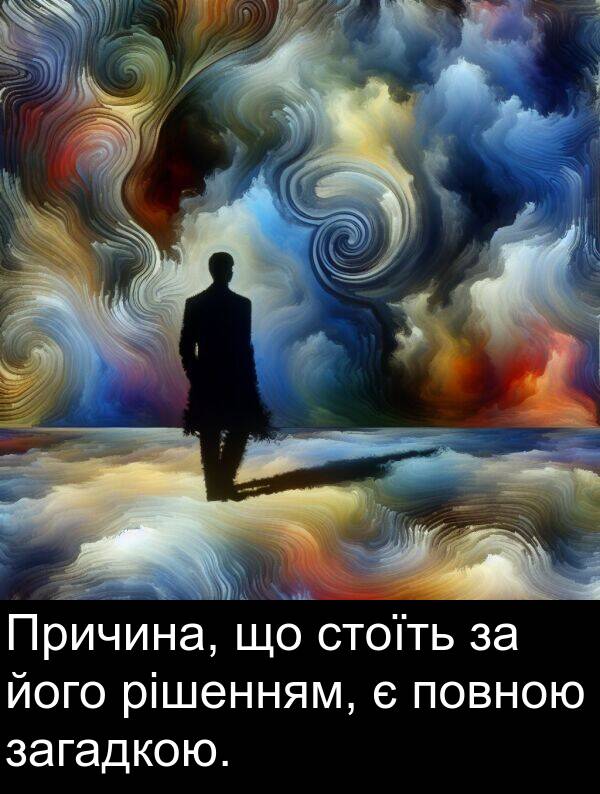 загадкою: Причина, що стоїть за його рішенням, є повною загадкою.