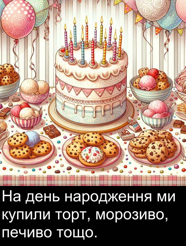 день: На день народження ми купили торт, морозиво, печиво тощо.