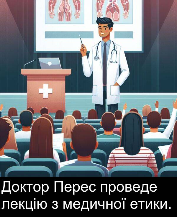 лекцію: Доктор Перес проведе лекцію з медичної етики.