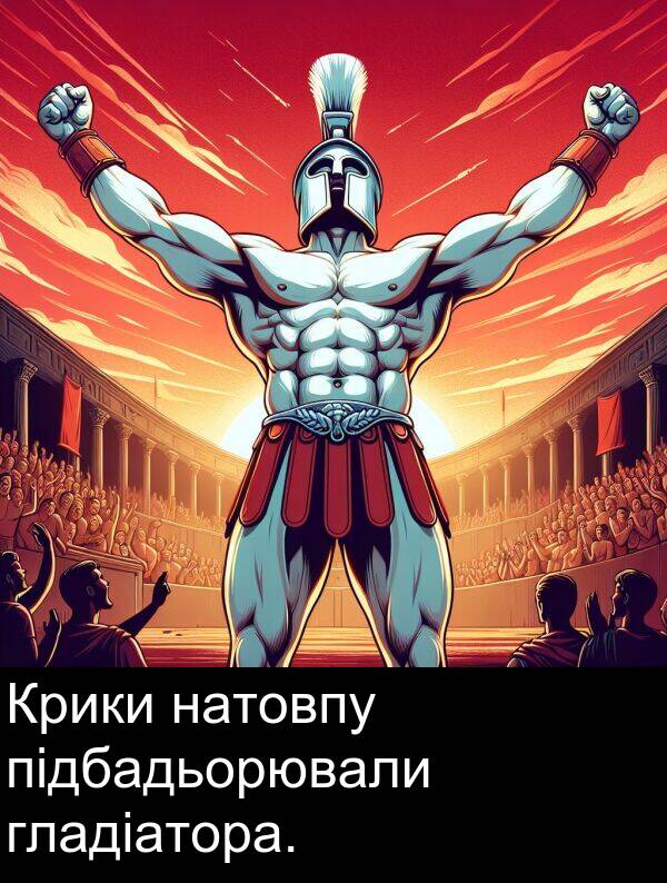 гладіатора: Крики натовпу підбадьорювали гладіатора.