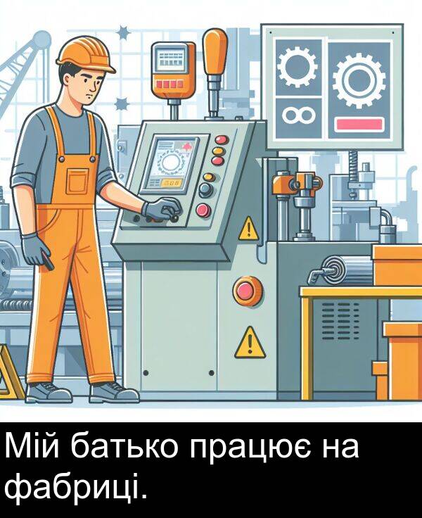 фабриці: Мій батько працює на фабриці.