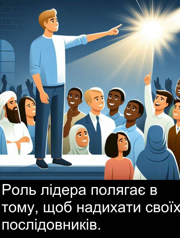 надихати: Роль лідера полягає в тому, щоб надихати своїх послідовників.