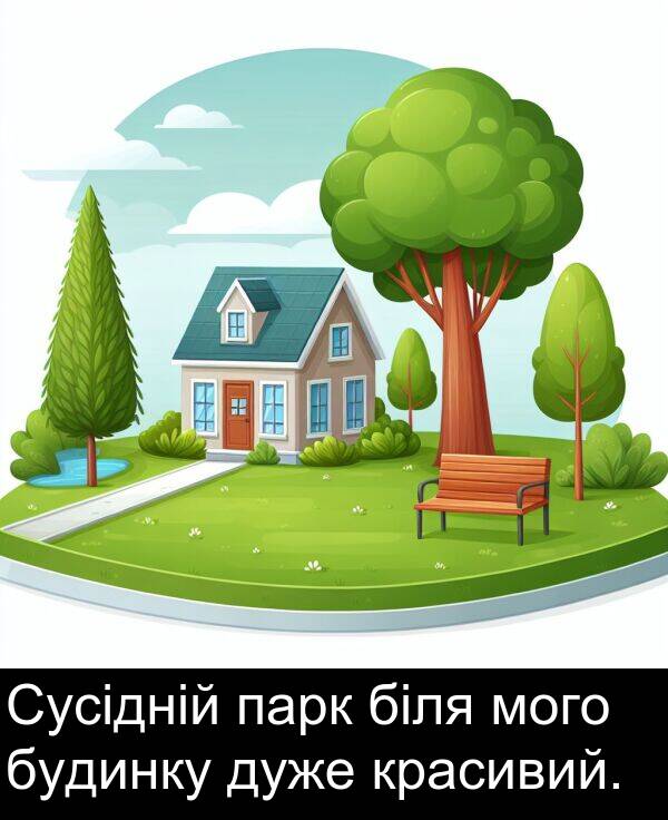 парк: Сусідній парк біля мого будинку дуже красивий.