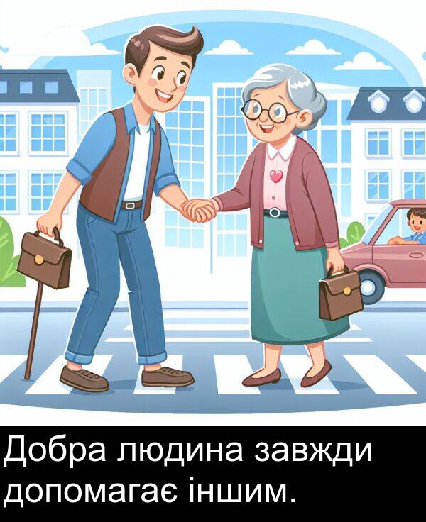 іншим: Добра людина завжди допомагає іншим.