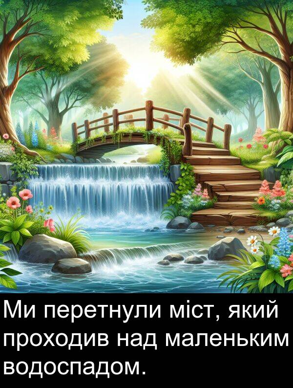 маленьким: Ми перетнули міст, який проходив над маленьким водоспадом.