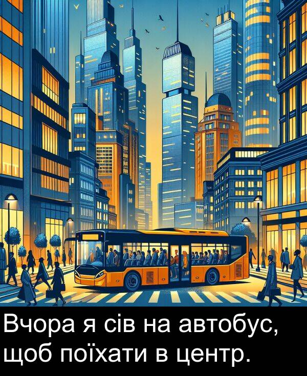 автобус: Вчора я сів на автобус, щоб поїхати в центр.
