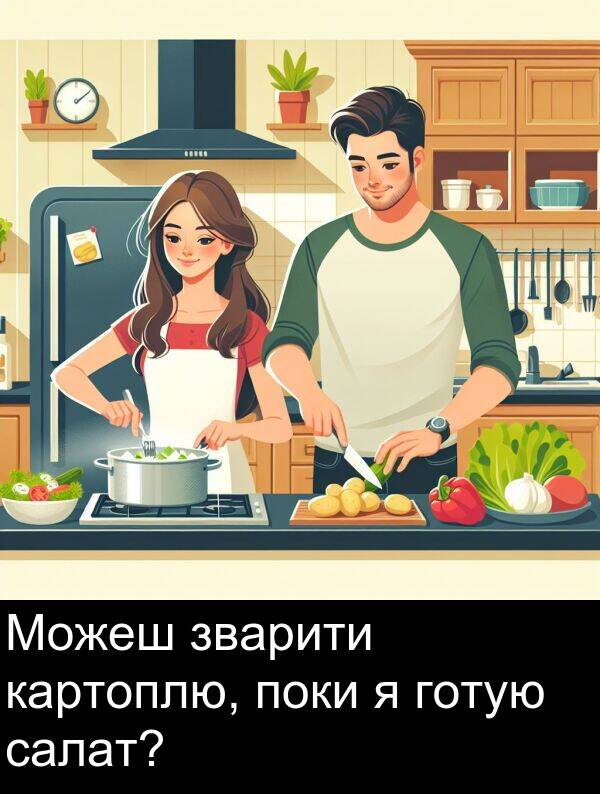картоплю: Можеш зварити картоплю, поки я готую салат?