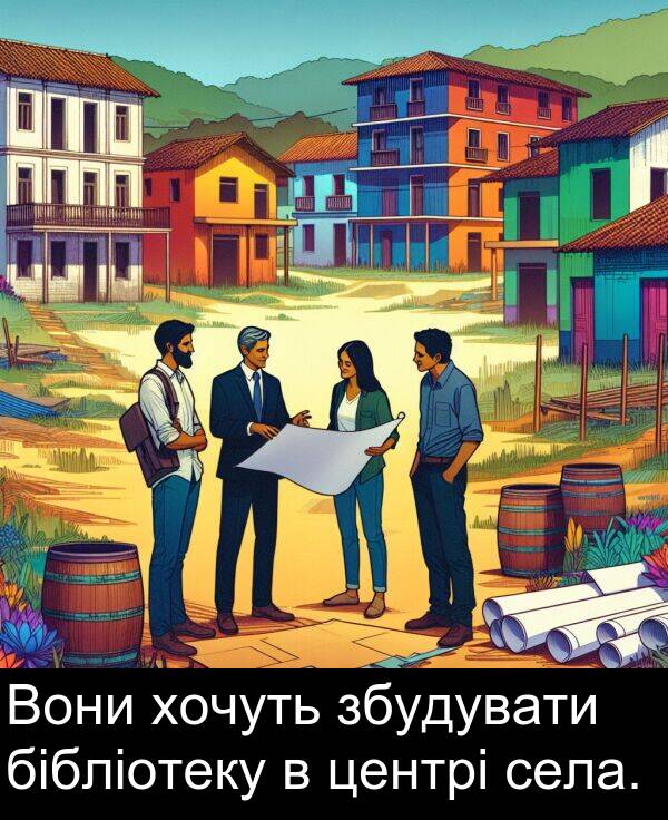 села: Вони хочуть збудувати бібліотеку в центрі села.