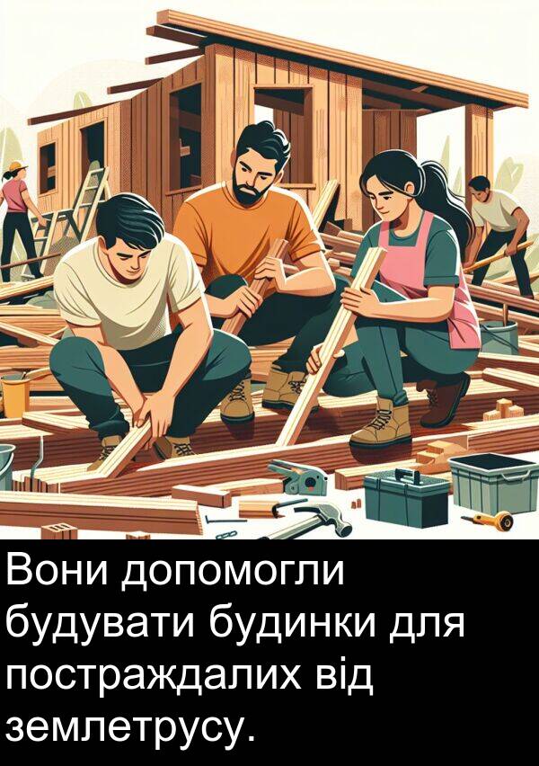 землетрусу: Вони допомогли будувати будинки для постраждалих від землетрусу.