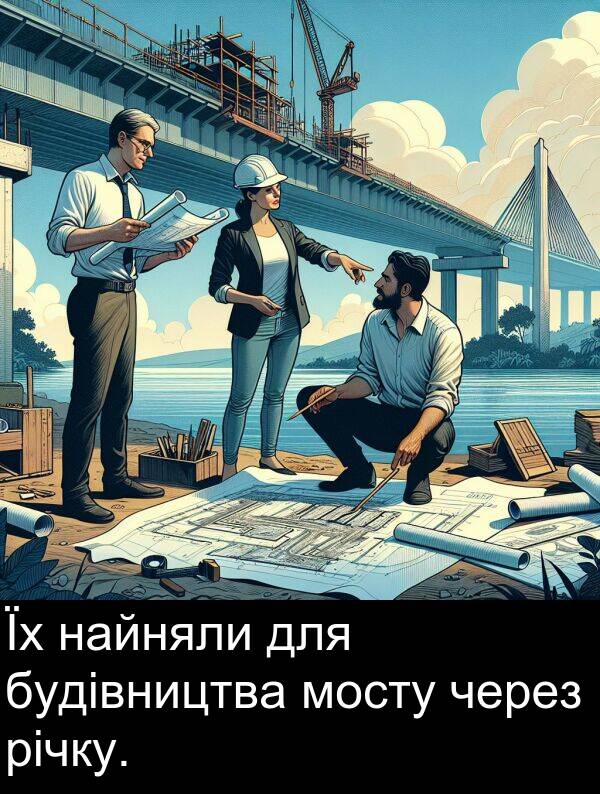 найняли: Їх найняли для будівництва мосту через річку.