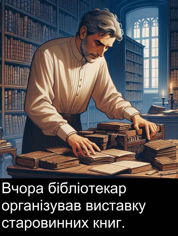 бібліотекар: Вчора бібліотекар організував виставку старовинних книг.