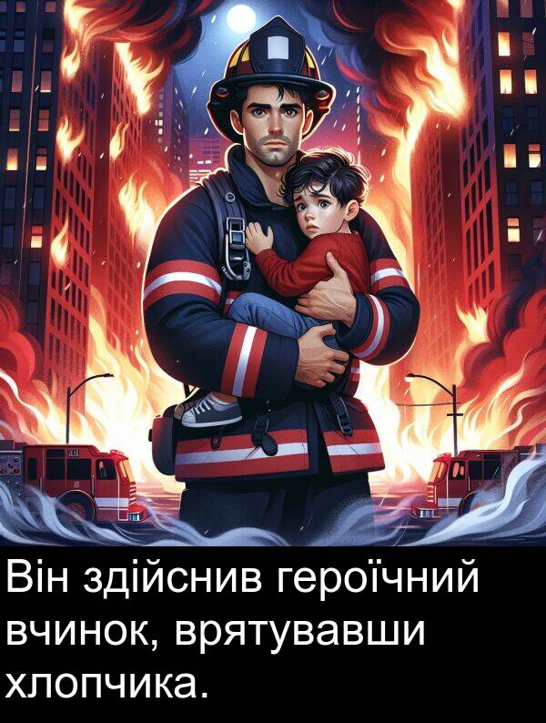 хлопчика: Він здійснив героїчний вчинок, врятувавши хлопчика.
