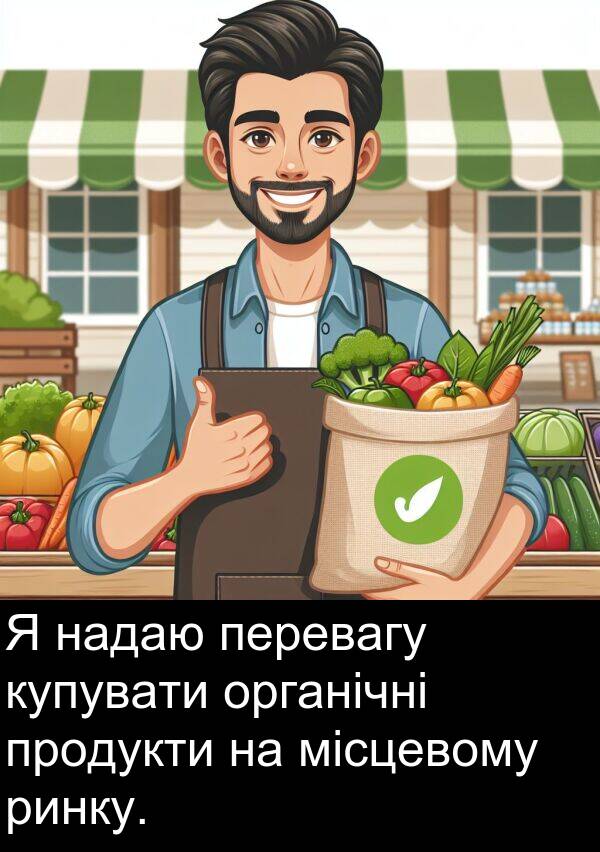 органічні: Я надаю перевагу купувати органічні продукти на місцевому ринку.