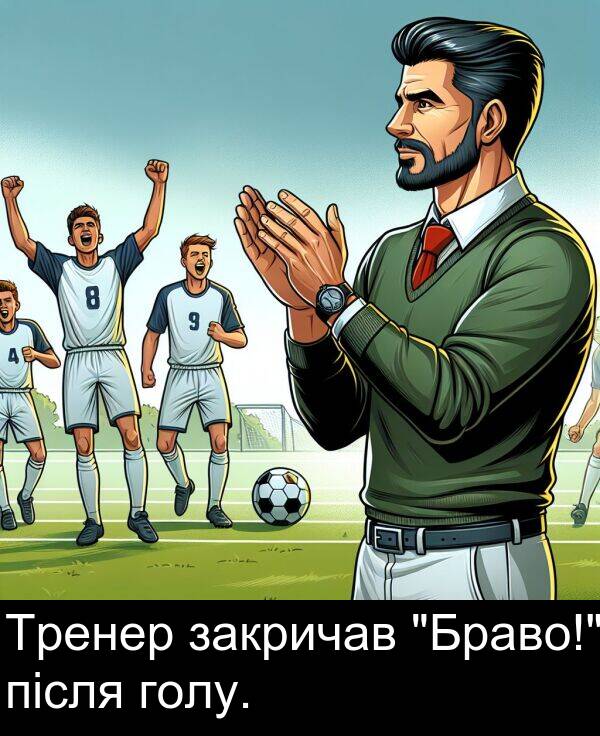 після: Тренер закричав "Браво!" після голу.