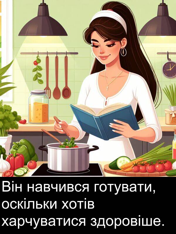 навчився: Він навчився готувати, оскільки хотів харчуватися здоровіше.