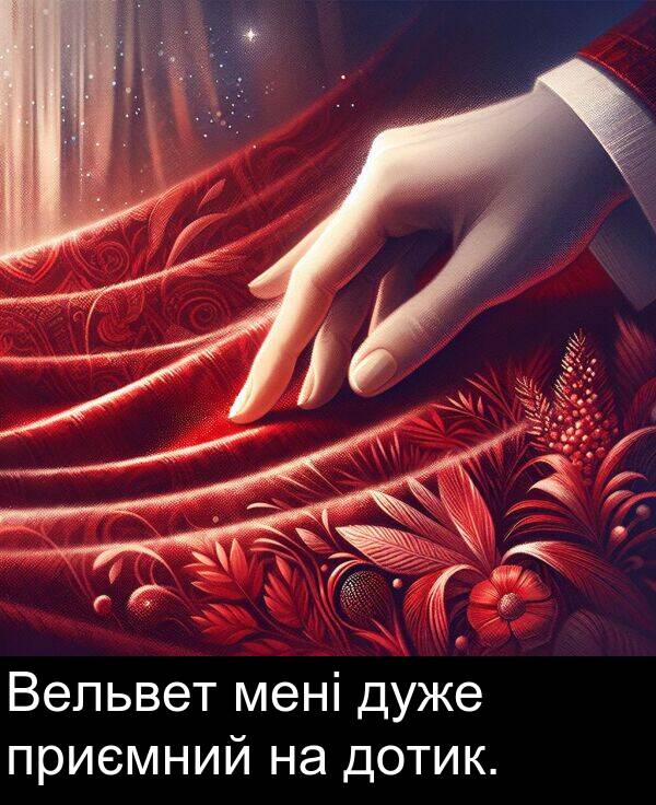 мені: Вельвет мені дуже приємний на дотик.