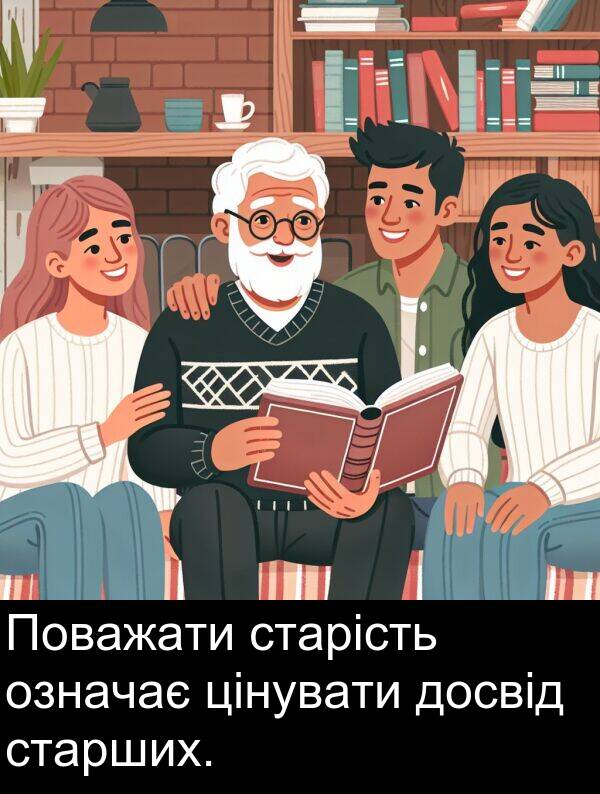 цінувати: Поважати старість означає цінувати досвід старших.