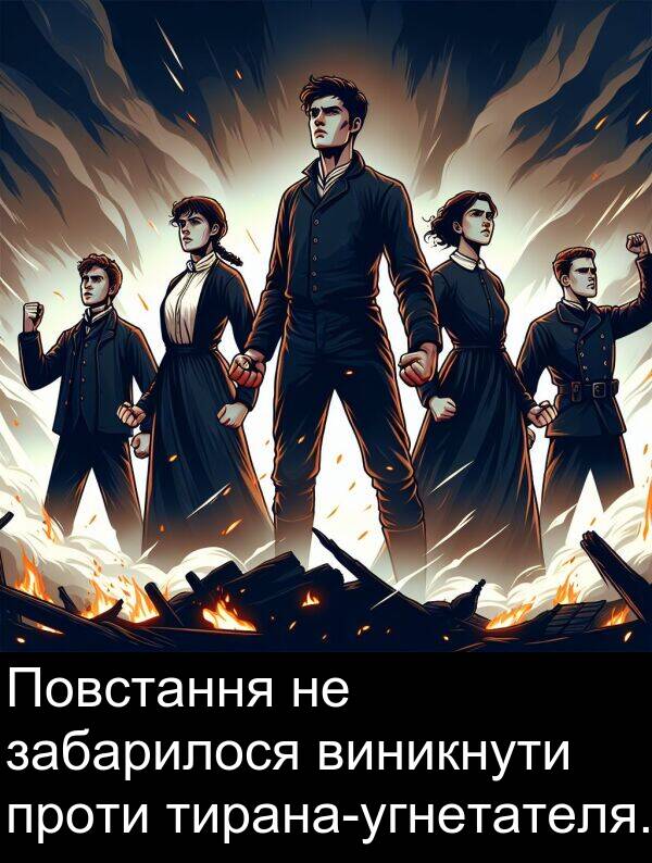 забарилося: Повстання не забарилося виникнути проти тирана-угнетателя.