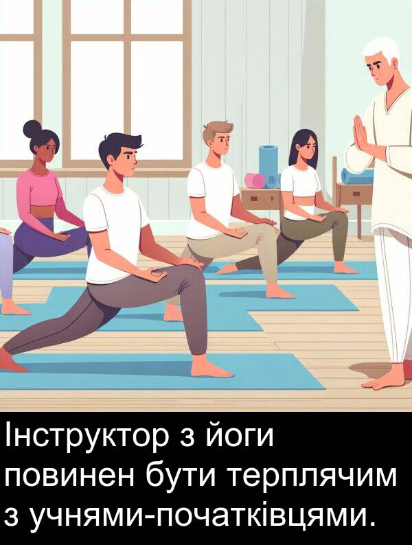 терплячим: Інструктор з йоги повинен бути терплячим з учнями-початківцями.