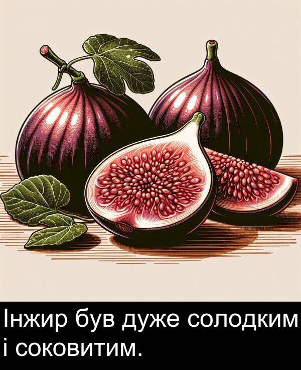 був: Інжир був дуже солодким і соковитим.