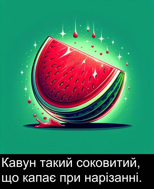 такий: Кавун такий соковитий, що капає при нарізанні.