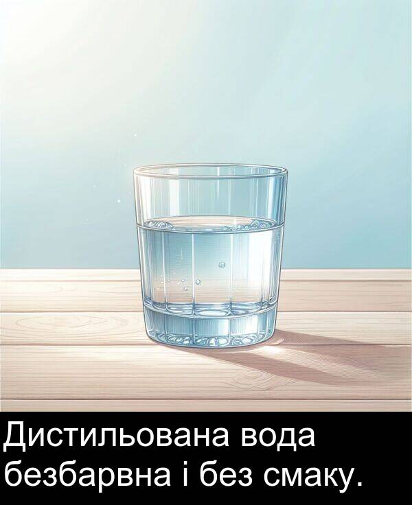 безбарвна: Дистильована вода безбарвна і без смаку.