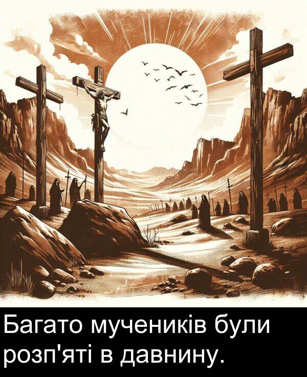 давнину: Багато мучеників були розп'яті в давнину.