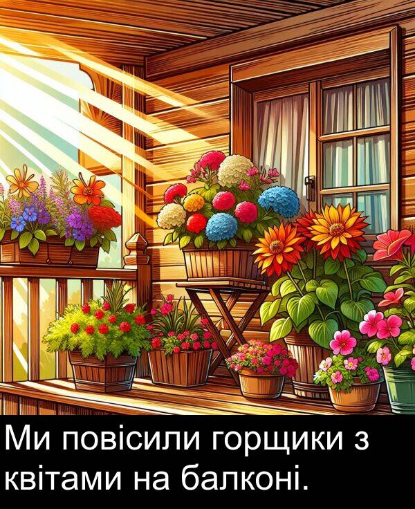 квітами: Ми повісили горщики з квітами на балконі.